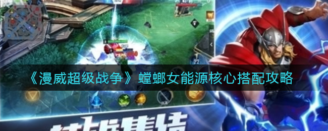 漫威超级战争螳螂女能源核心怎么带 漫威超级战争螳螂女能源核心搭配攻略