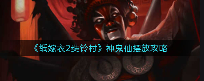 纸嫁衣2奘铃村神鬼仙怎么摆 纸嫁衣2奘铃村神鬼仙摆放攻略