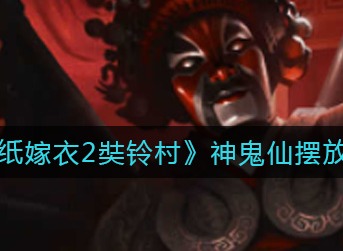纸嫁衣2奘铃村神鬼仙怎么摆 纸嫁衣2奘铃村神鬼仙摆放攻略