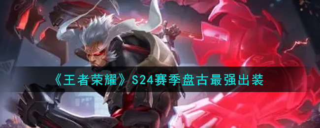 王者荣耀S24赛季盘古怎么出装 王者荣耀S24赛季盘古最强出装