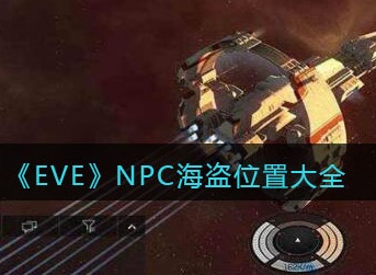 EVE星战前夜无烬星河NPC海盗在哪 EVE星战前夜无烬星河NPC海盗位置一览