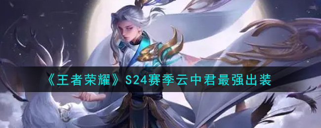 王者荣耀S24赛季云中君怎么出装 王者荣耀S24赛季云中君最强出装