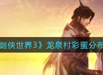剑侠世界3龙泉村彩蛋在哪 剑侠世界3龙泉村彩蛋分布位置介绍