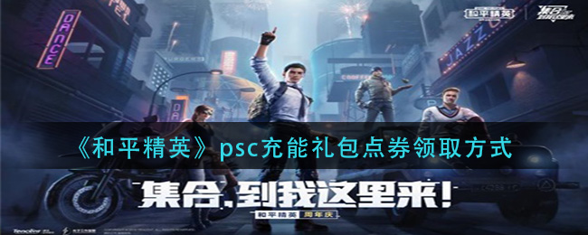 和平精英psc充能礼包点券怎么领取 和平精英psc充能礼包点券领取方式