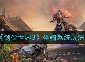 剑侠世界3坐骑系统怎么玩 剑侠世界3坐骑系统玩法介绍