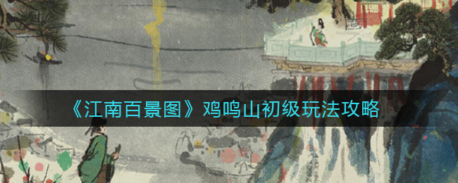 江南百景图鸡鸣山初级怎么玩 江南百景图鸡鸣山初级玩法攻略