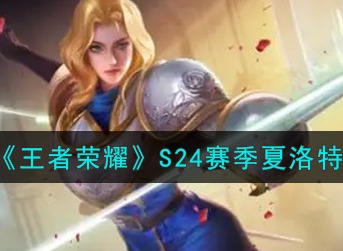 王者荣耀S24赛季夏洛特怎么出装 王者荣耀S24赛季夏洛特最强出装