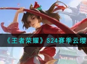 王者荣耀S24赛季云缨怎么出装 王者荣耀S24赛季云缨最强出装