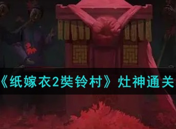 纸嫁衣2奘铃村灶神关怎么过 纸嫁衣2奘铃村灶神通关攻略