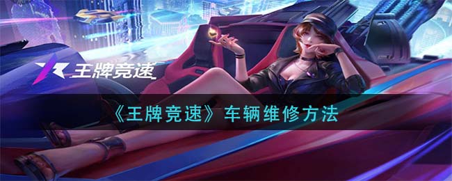 王牌竞速车辆怎么维修 王牌竞速车辆维修方法