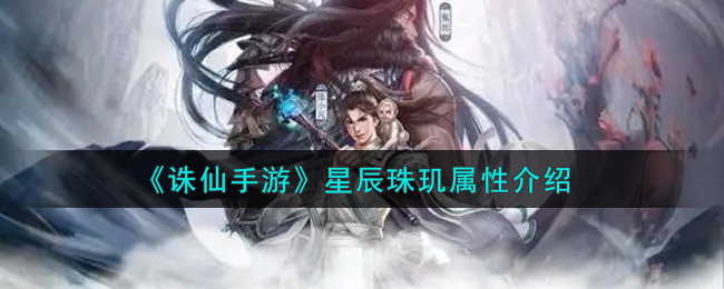 诛仙手游星辰珠玑怎么样 诛仙手游星辰珠玑属性介绍