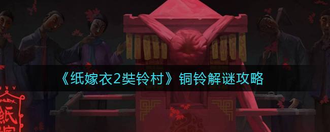 纸嫁衣2奘铃村铜铃怎么解谜 纸嫁衣2奘铃村铜铃解谜攻略