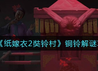 纸嫁衣2奘铃村铜铃怎么解谜 纸嫁衣2奘铃村铜铃解谜攻略
