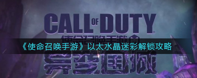使命召唤手游以太水晶迷彩怎么解锁 使命召唤手游以太水晶迷彩解锁攻略