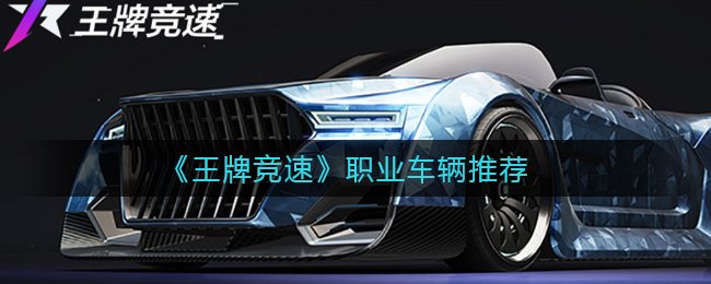 王牌竞速职业车辆怎么选 王牌竞速职业车辆选择推荐