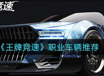 王牌竞速职业车辆怎么选 王牌竞速职业车辆选择推荐
