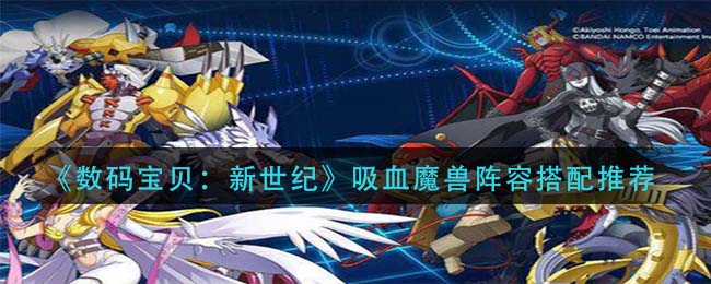 数码宝贝新世纪吸血魔兽怎么搭配 数码宝贝新世纪吸血魔兽阵容搭配推荐