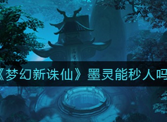 梦幻新诛仙墨灵能打出秒杀吗 梦幻新诛仙墨灵能秒人可能性分析