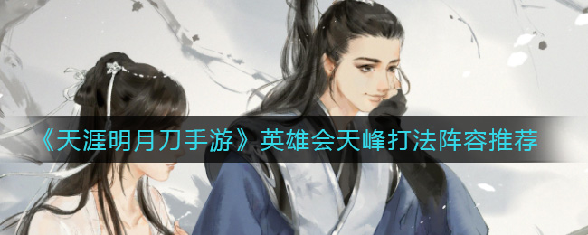 天涯明月刀手游英雄会天峰怎么打 天涯明月刀手游英雄会天峰打法阵容推荐