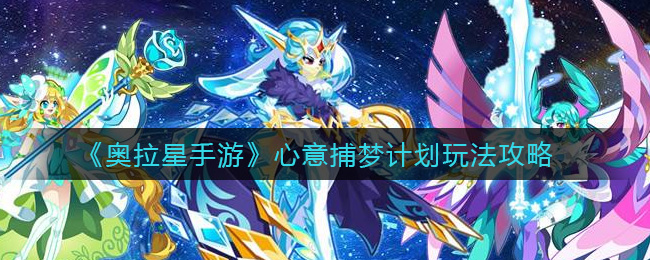 奥拉星手游心意捕梦计划怎么玩 奥拉星手游心意捕梦计划玩法攻略