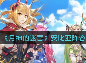 月神的迷宫安比亚怎么配队 月神的迷宫安比亚阵容搭配攻略