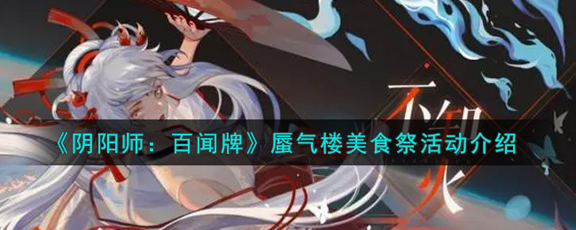 阴阳师百闻牌蜃气楼美食祭怎么玩 阴阳师百闻牌蜃气楼美食祭活动介绍