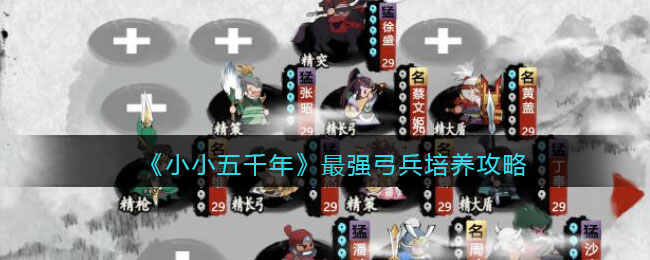 小小五千年最强弓兵有哪些 小小五千年最强弓兵培养攻略