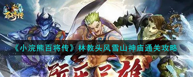 小浣熊百将传林教头风雪山神庙怎么通关 林教头风雪山神庙通关攻略