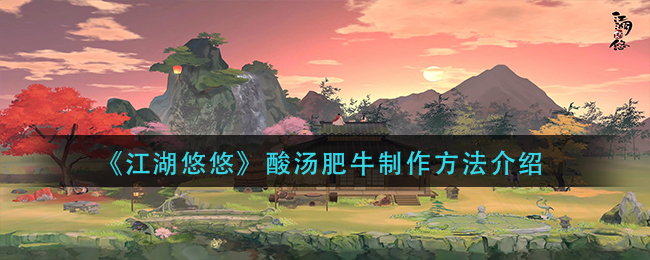 江湖悠悠酸汤肥牛怎么做 江湖悠悠酸汤肥牛食谱配方介绍