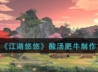 江湖悠悠酸汤肥牛怎么做 江湖悠悠酸汤肥牛食谱配方介绍