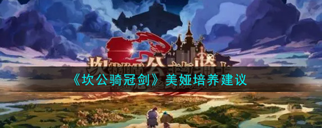 坎公骑冠剑美娅怎么培养 坎公骑冠剑美娅培养建议