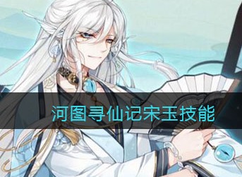 河图寻仙记宋玉技能怎么样 河图寻仙记宋玉技能介绍