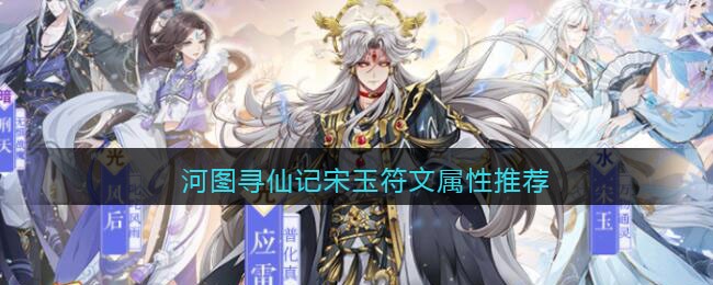 河图寻仙记宋玉符文属性带什么 河图寻仙记宋玉符文属性推荐
