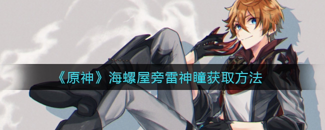 原神海螺屋旁雷神瞳怎么得 原神海螺屋旁雷神瞳获取方法