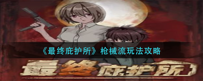 最终庇护所枪械流怎么玩 最终庇护所枪械流玩法攻略