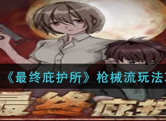 最终庇护所枪械流怎么玩 最终庇护所枪械流玩法攻略