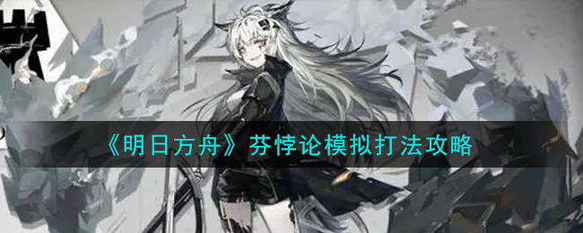 明日方舟芬悖论模拟怎么打 明日方舟芬悖论模拟打法攻略