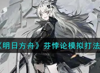 明日方舟芬悖论模拟怎么打 明日方舟芬悖论模拟打法攻略