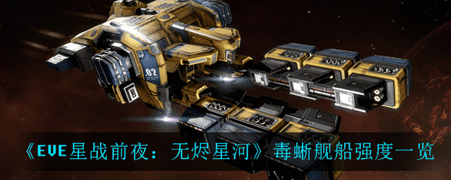 EVE星战前夜无烬星河毒蜥舰船强吗 EVE毒蜥舰船强度一览