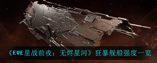 EVE星战前夜无烬星河狂暴舰船强吗 EVE狂暴舰船强度一览