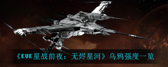 EVE星战前夜无烬星河乌鸦舰船强吗 EVE乌鸦舰船强度一览