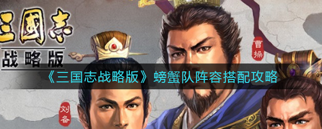 三国志战略版螃蟹队怎么配队 三国志战略版螃蟹队阵容搭配攻略