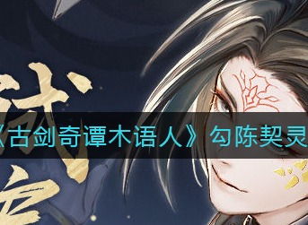 古剑奇谭木语人勾陈带什么契灵 古剑奇谭木语人勾陈契灵选择攻略
