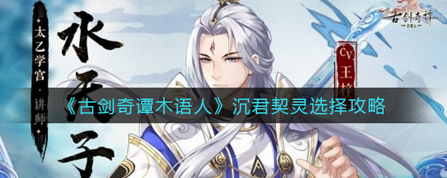 古剑奇谭木语人沉君带什么契灵 古剑奇谭木语人沉君契灵选择攻略