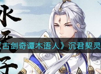 古剑奇谭木语人沉君带什么契灵 古剑奇谭木语人沉君契灵选择攻略
