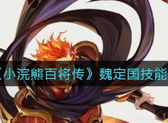 小浣熊百将传魏定国技能强吗 小浣熊百将传魏定国技能强度一览