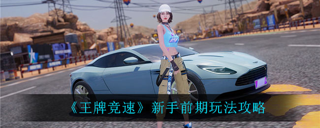 王牌竞速新手前期怎么玩 王牌竞速新手前期玩法攻略