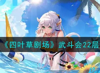 四叶草剧场武斗会22层怎么打 四叶草剧场武斗会22层打法攻略