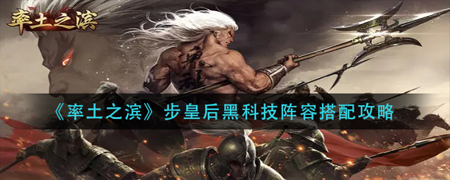 率土之滨步皇后黑科技阵容怎么配 率土之滨步皇后黑科技阵容搭配攻略