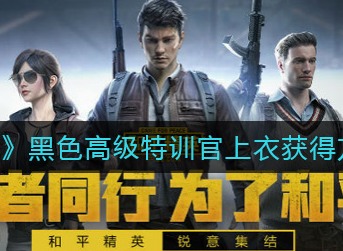 和平精英黑色高级特训官上衣怎么得 和平精英黑色高级特训官上衣获得方法
